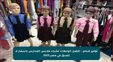 توفير ضخم.. أفضل الوجهات لشراء ملابس المدارس بأسعار لا تصدق في مصر 2025